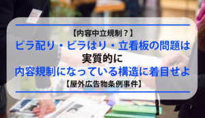 【内容中立規制？】ビラ配り・ビラはり・立看板の問題は実質的に内容規制になっている構造に着目せよ【屋外広告物条例事件】