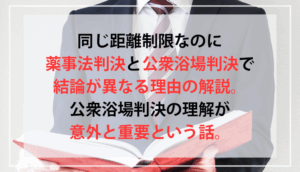 同じ距離制限なのに薬事法判決と公衆浴場判決で結論が異なる理由の解説。公衆浴場判決の理解が意外と重要という話。