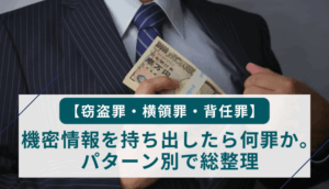 【窃盗罪・横領罪・背任罪】機密情報を持ち出したら何罪か。パターン別で総整理