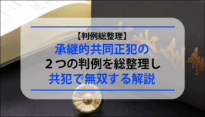 【判例総整理】承継的共同正犯の２つの判例を総整理し共犯で無双する解説