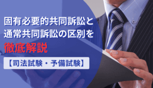 固有必要的共同訴訟と通常共同訴訟の区別を徹底解説【司法試験・予備試験】