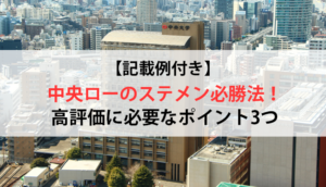 【記載例付き】中央ローのステメン必勝法！高評価に必要なポイント3つ