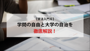 【憲法入門６】学問の自由と大学の自治を徹底解説！