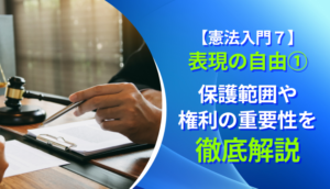 【憲法入門７】表現の自由①　保護範囲や権利の重要性を徹底解説