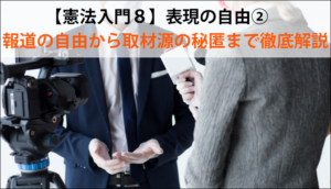 【憲法入門８】表現の自由②　報道の自由から取材源の秘匿まで徹底解説