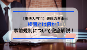 【憲法入門11】表現の自由⑤　検閲とは何か？事前規制について徹底解説！