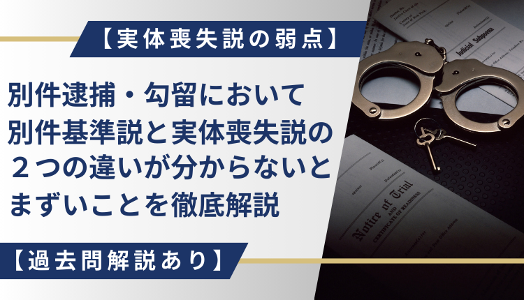 【実体喪失説の弱点】別件逮捕・勾留において別件基準説と実体喪失説の２つの違いが分からないとまずいことを徹底解説【過去問解説あり】