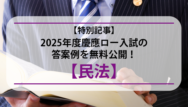 【特別記事】2025年度慶應ロー入試の答案例を無料公開!【民法】