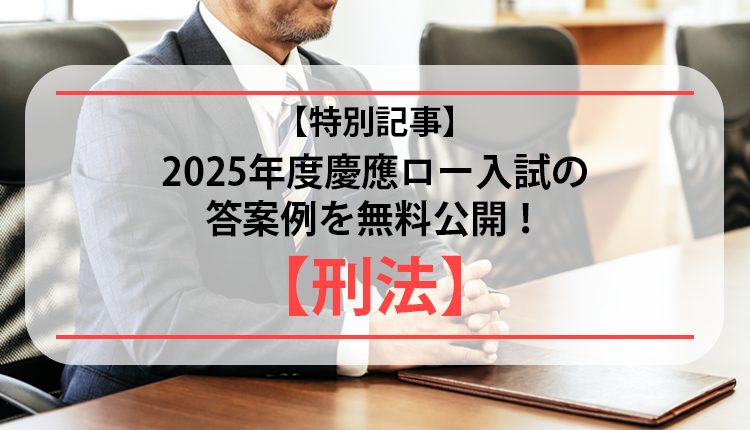 【特別記事】2025年度慶應ロー入試の答案例を無料公開！【刑法】