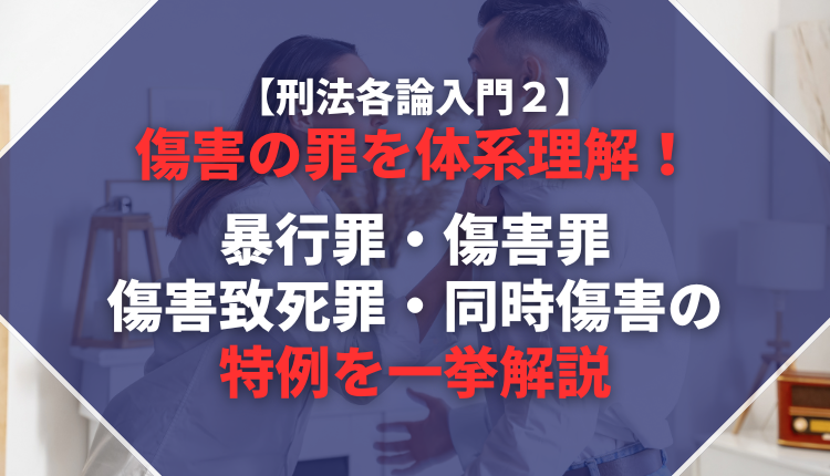 【刑法各論入門２】傷害の罪を体系理解！暴行罪・傷害罪・傷害致死罪・同時傷害の特例を一挙解説