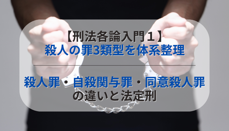 【刑法各論入門１】殺人の罪3類型を体系整理｜殺人罪・自殺関与罪・同意殺人罪の違いと法定刑
