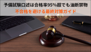 予備試験口述は合格率95％超でも油断禁物｜不合格を避ける最終対策ガイド
