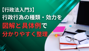【行政法入門3】 行政行為の種類・効力を図解と具体例で分かりやすく整理