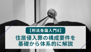 【刑法各論入門8】住居侵入罪の構成要件を基礎から体系的に解説