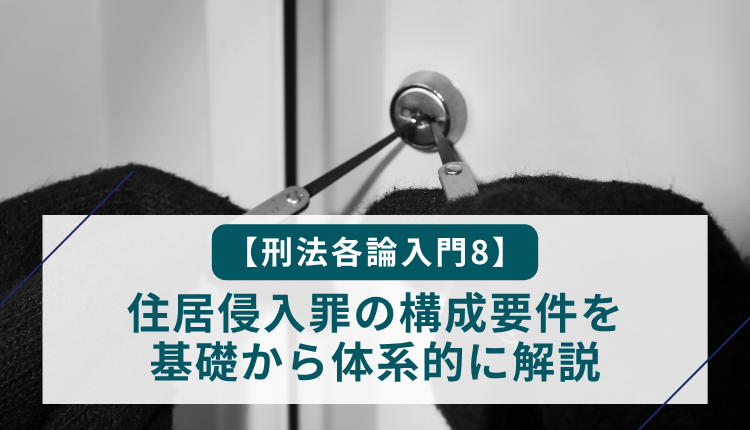 【刑法各論入門8】住居侵入罪の構成要件を基礎から体系的に解説