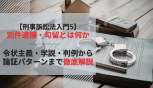 【刑事訴訟法入門5】別件逮捕・勾留とは何か─令状主義・学説・判例から論証パターンまで徹底解説