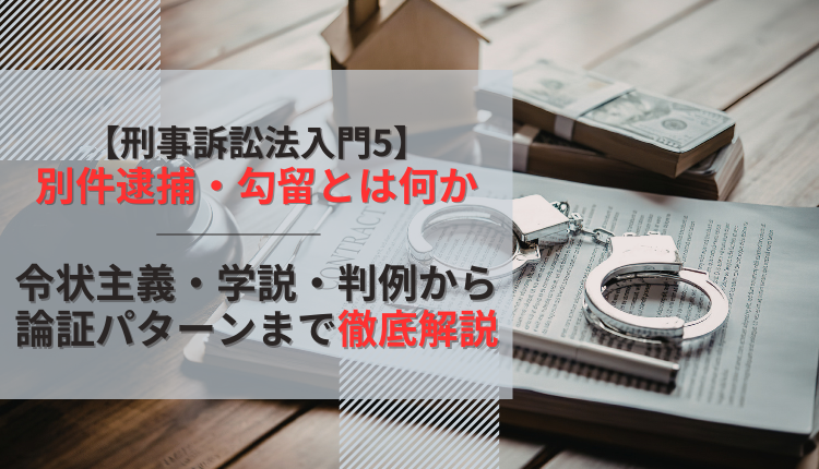 【刑事訴訟法入門5】別件逮捕・勾留とは何か─令状主義・学説・判例から論証パターンまで徹底解説
