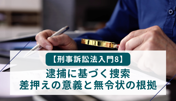 【刑事訴訟法入門8】逮捕に基づく捜索・差押えの意義と無令状の根拠