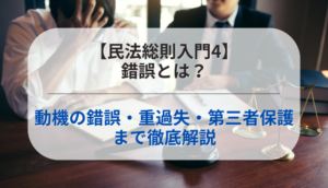【民法総則入門4】錯誤とは？動機の錯誤・重過失・第三者保護まで徹底解説