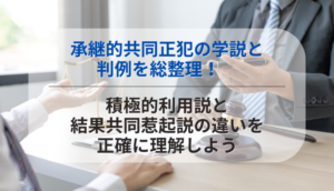 承継的共同正犯の学説と判例を総整理！　積極的利用説と結果共同惹起説の違いを正確に理解しよう