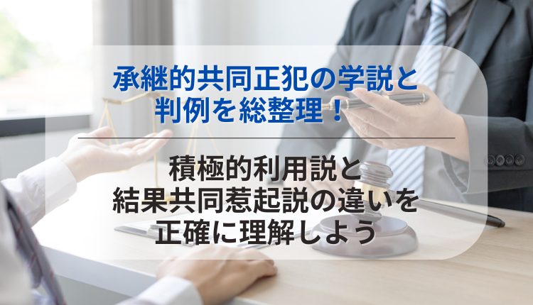 承継的共同正犯の学説と判例を総整理！　積極的利用説と結果共同惹起説の違いを正確に理解しよう