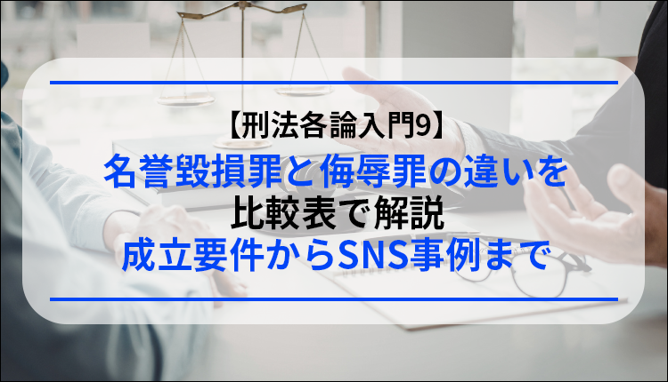 【刑法各論入門9】名誉毀損罪と侮辱罪の違いを比較表で解説｜成立要件からSNS事例まで