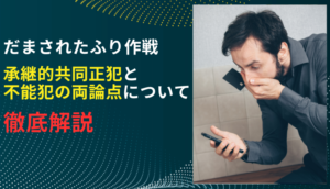 だまされたふり作戦　承継的共同正犯と不能犯の両論点について徹底解説