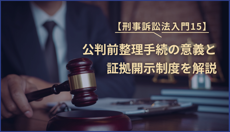 【刑事訴訟法入門15】公判前整理手続の意義と証拠開示制度を解説