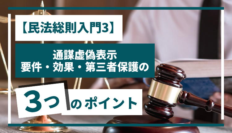 【民法総則入門3】通謀虚偽表示｜要件・効果・第三者保護の3つのポイント