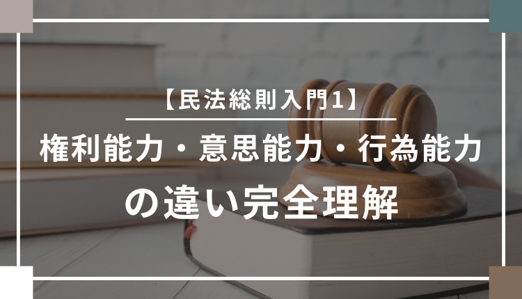 【民法総則入門1】権利能力・意思能力・行為能力の違い完全理解