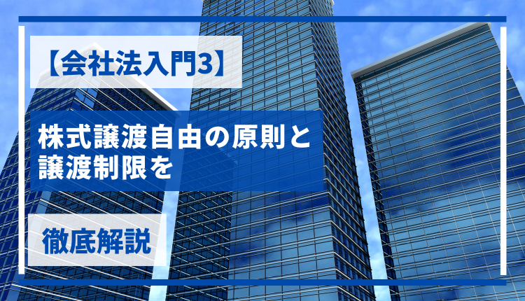 【会社法入門3】株式譲渡自由の原則と譲渡制限を徹底解説