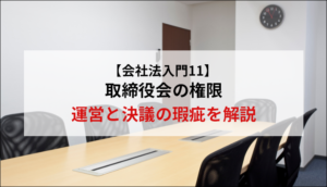 【会社法入門11】取締役会の権限・運営と決議の瑕疵を解説