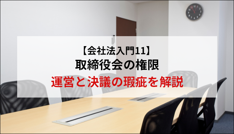【会社法入門11】取締役会の権限・運営と決議の瑕疵を解説