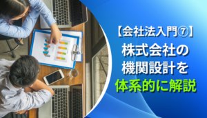 【会社法入門7】株式会社の機関設計を体系的に解説
