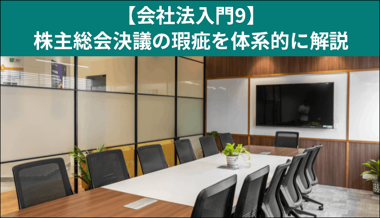 【会社法入門9】株主総会決議の瑕疵を体系的に解説