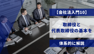 【会社法入門10】取締役と代表取締役の基本を体系的に解説