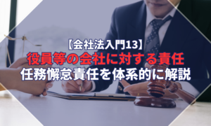 【会社法入門13】役員等の会社に対する責任｜任務懈怠責任を体系的に解説