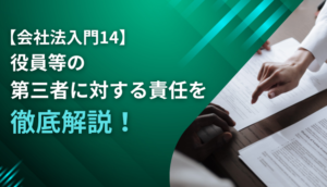 【会社法入門14】役員等の第三者に対する責任を徹底解説