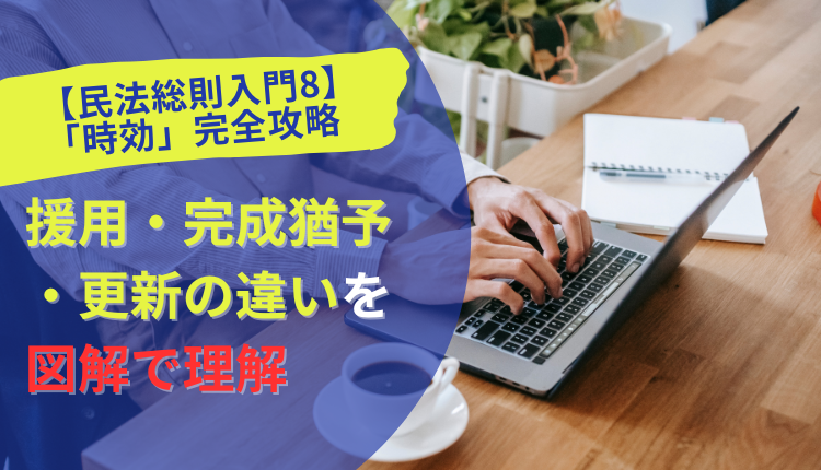【民法総則入門8】「時効」完全攻略｜援用・完成猶予・更新の違いを図解で理解