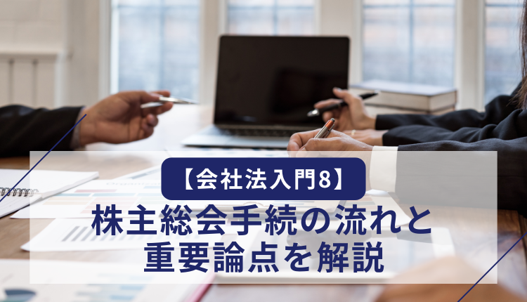 【会社法入門8】株主総会手続の流れと重要論点を解説