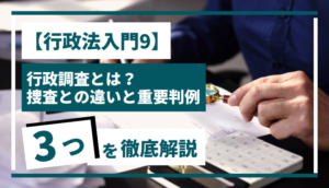 【行政法入門9】 行政調査とは？捜査との違いと重要判例3つを徹底解説