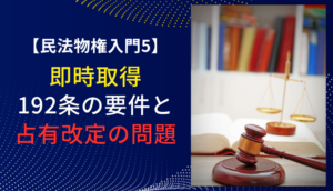 【民法物権入門5】即時取得　192条の要件と占有改定の問題