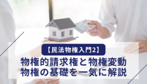 【民法物権入門2】物権的請求権と物権変動　物権の基礎を一気に解説