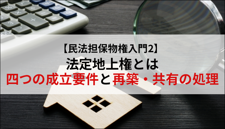 【民法担保物権入門2】法定地上権とは―四つの成立要件と再築・共有の処理