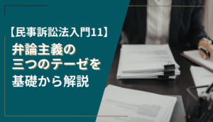 【民事訴訟法入門11】弁論主義の三つのテーゼを基礎から解説