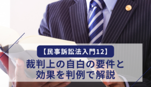 【民事訴訟法入門12】裁判上の自白の要件と効果を判例で解説
