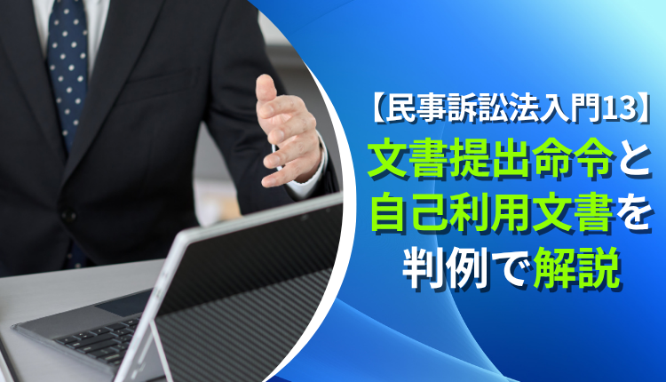 【民事訴訟法入門13】文書提出命令と自己利用文書を判例で解説