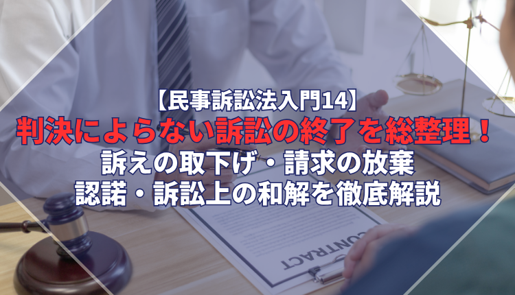 【民事訴訟法入門14】判決によらない訴訟の終了を総整理！訴えの取下げ・請求の放棄・認諾・訴訟上の和解を徹底解説