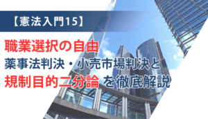 【憲法入門15】職業選択の自由　薬事法判決・小売市場判決と規制目的二分論を徹底解説