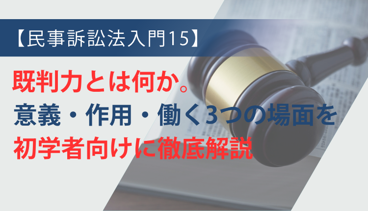 【民事訴訟法入門15】既判力とは何か。意義・作用・働く3つの場面を初学者向けに徹底解説